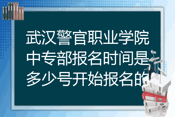 武汉警官职业学院中专部报名时间是多少号开始报名的