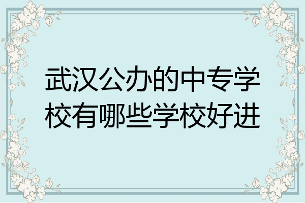 武汉公办的中专学校有哪些学校好进