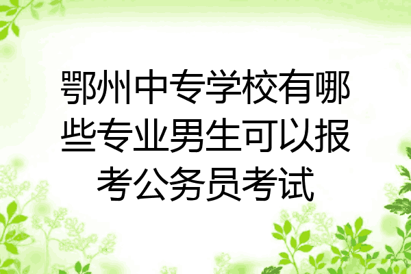 鄂州中专学校有哪些专业男生可以报考公务员考试