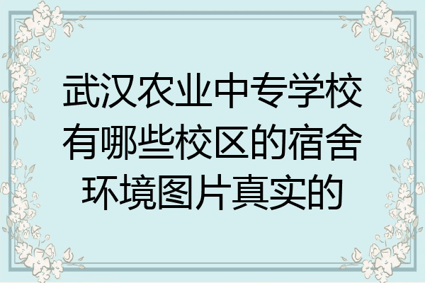 武汉农业中专学校有哪些校区的宿舍环境图片真实的