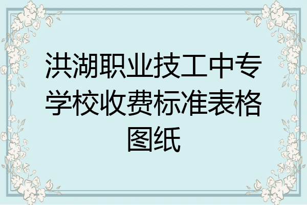 洪湖职业技工中专学校收费标准表格图纸