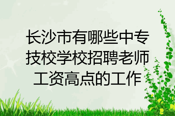 长沙市有哪些中专技校学校招聘老师工资高点的工作