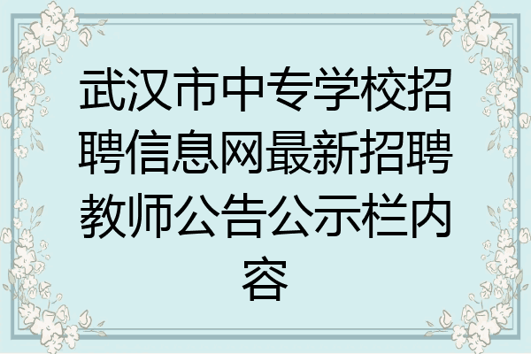 武汉市中专学校招聘信息网最新招聘教师公告公示栏内容
