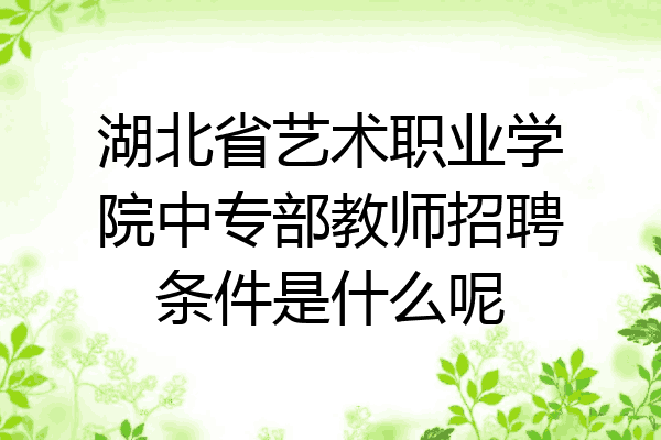 湖北省艺术职业学院中专部教师招聘条件是什么呢