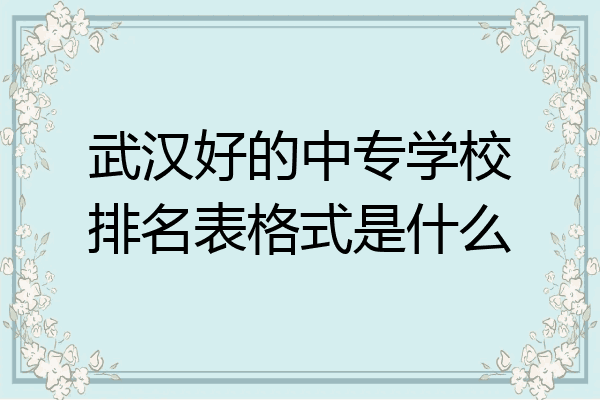 武汉好的中专学校排名表格式是什么