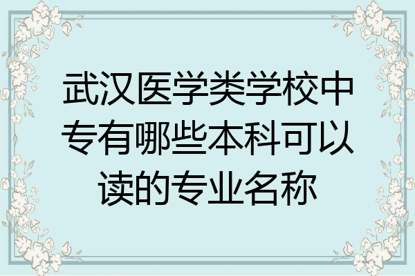 武汉医学类学校中专有哪些本科可以读的专业名称