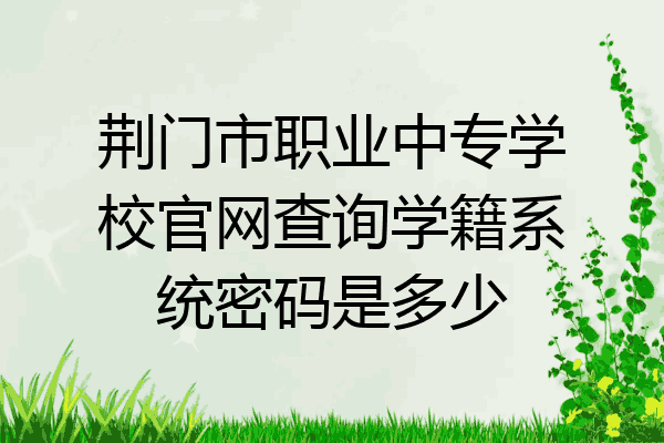 荆门市职业中专学校官网查询学籍系统密码是多少