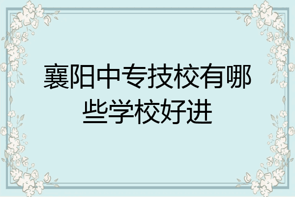 襄阳中专技校有哪些学校好进