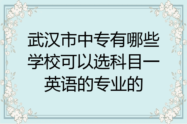 武汉市中专有哪些学校可以选科目一英语的专业的