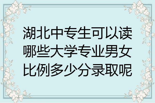 湖北中专生可以读哪些大学专业男女比例多少分录取呢
