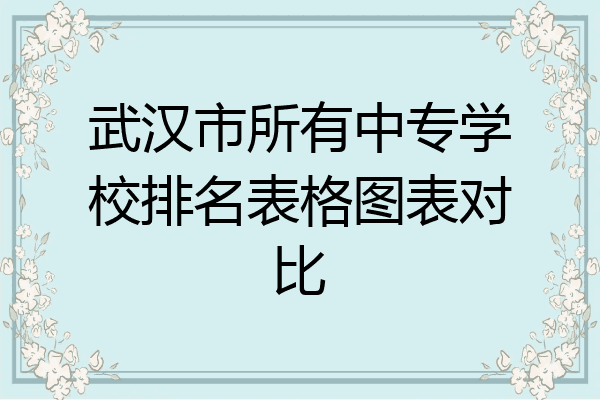 武汉市所有中专学校排名表格图表对比