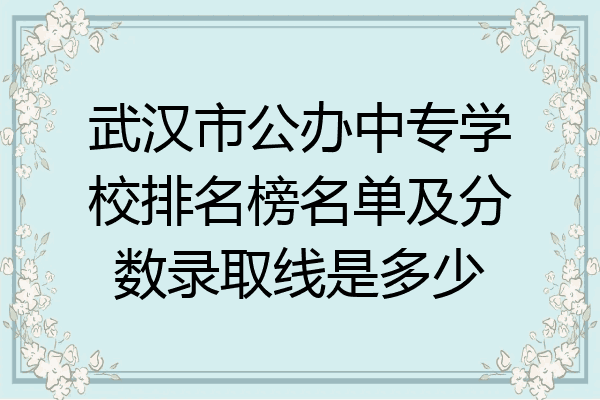 武汉市公办中专学校排名榜名单及分数录取线是多少