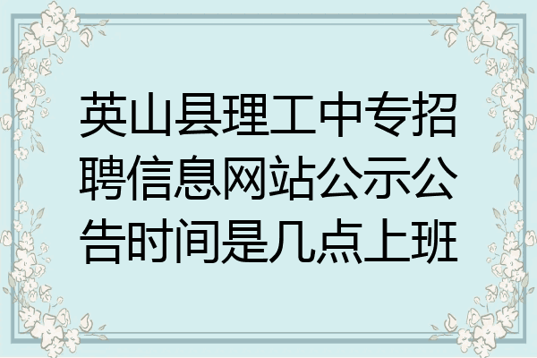 英山县理工中专招聘信息网站公示公告时间是几点上班