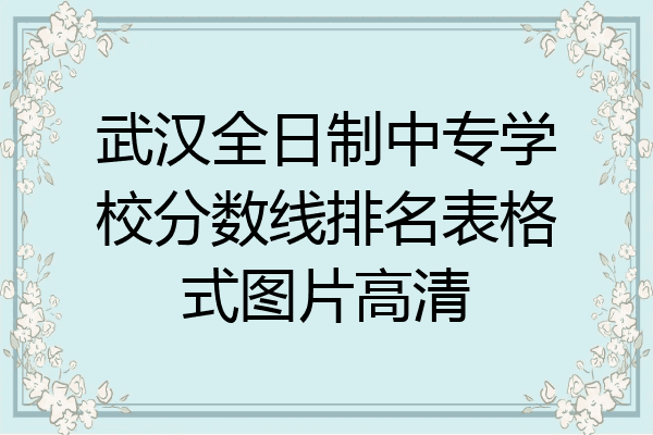 武汉全日制中专学校分数线排名表格式图片高清