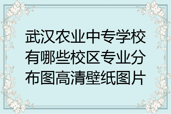武汉农业中专学校有哪些校区专业分布图高清壁纸图片