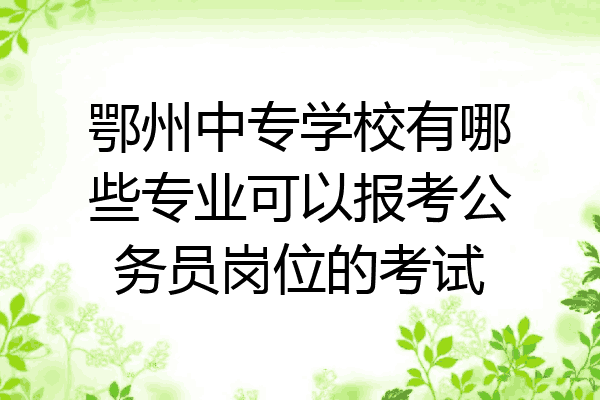 鄂州中专学校有哪些专业可以报考公务员岗位的考试