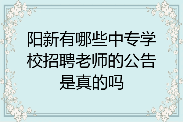 阳新有哪些中专学校招聘老师的公告是真的吗