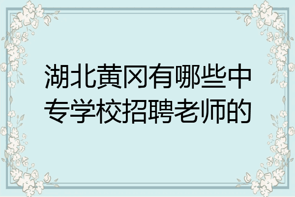 湖北黄冈有哪些中专学校招聘老师的
