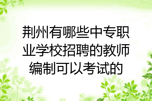 荆州有哪些中专职业学校招聘的教师编制可以考试的