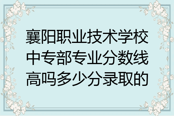襄阳职业技术学校中专部专业分数线高吗多少分录取的