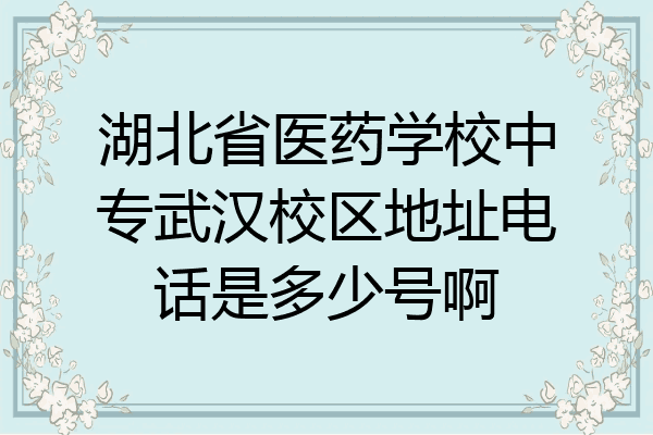 湖北省医药学校中专武汉校区地址电话是多少号啊