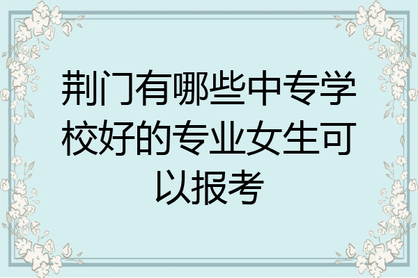 荆门有哪些中专学校好的专业女生可以报考