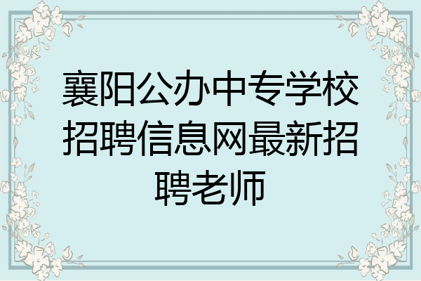 襄阳公办中专学校招聘信息网最新招聘老师