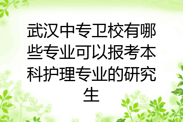 武汉中专卫校有哪些专业可以报考本科护理专业的研究生