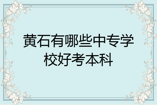 黄石有哪些中专学校好考本科