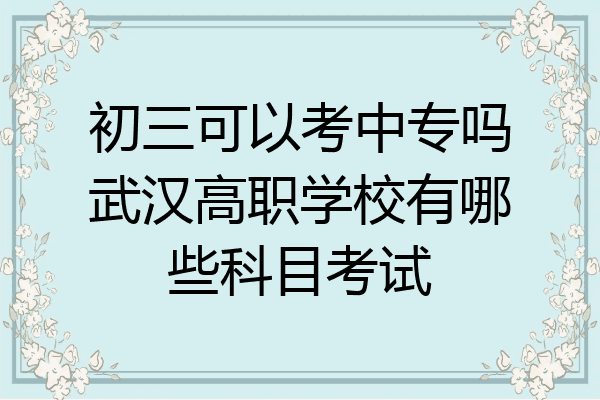 初三可以考中专吗武汉高职学校有哪些科目考试