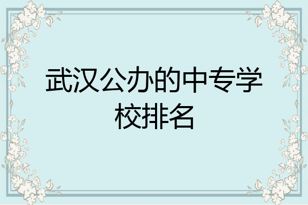 武汉公办的中专学校排名