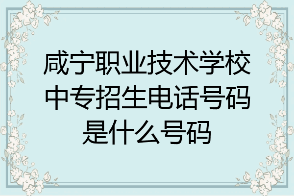 咸宁职业技术学校中专招生电话号码是什么号码