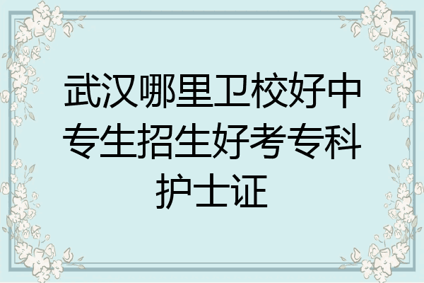 武汉哪里卫校好中专生招生好考专科护士证