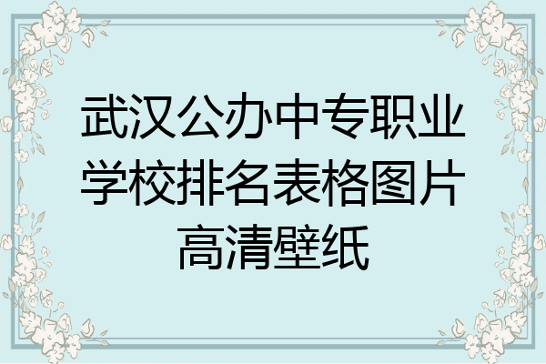 武汉公办中专职业学校排名表格图片高清壁纸