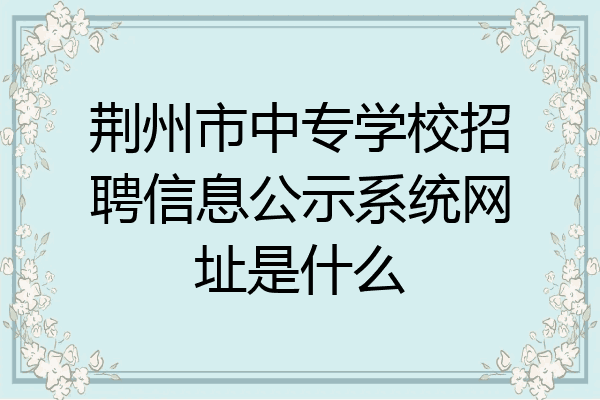 荆州市中专学校招聘信息公示系统网址是什么