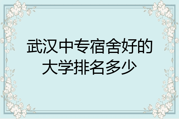 武汉中专宿舍好的大学排名多少