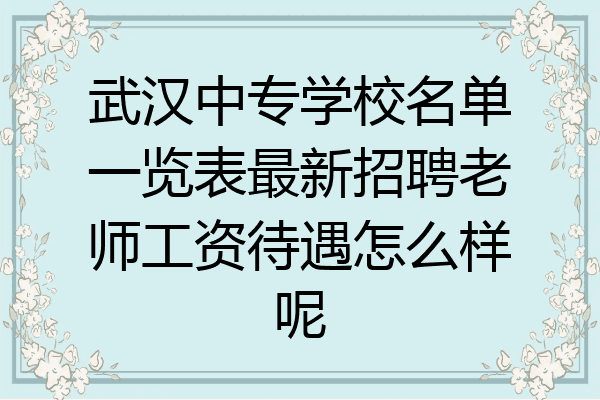武汉中专学校名单一览表最新招聘老师工资待遇怎么样呢