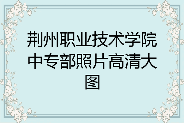 荆州职业技术学院中专部照片高清大图