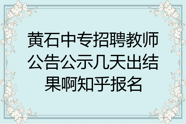 黄石中专招聘教师公告公示几天出结果啊知乎报名