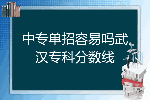 中专单招容易吗武汉专科分数线