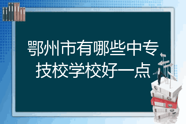 鄂州市有哪些中专技校学校好一点