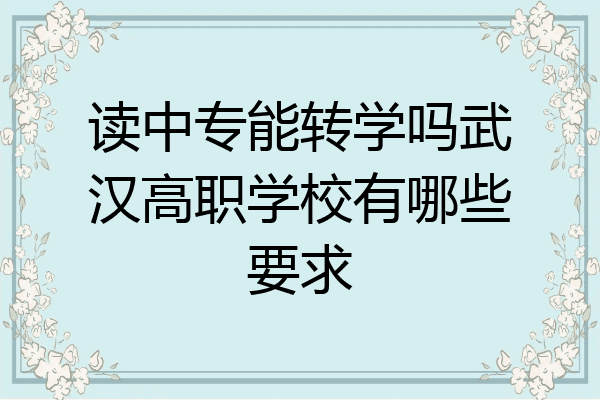 读中专能转学吗武汉高职学校有哪些要求
