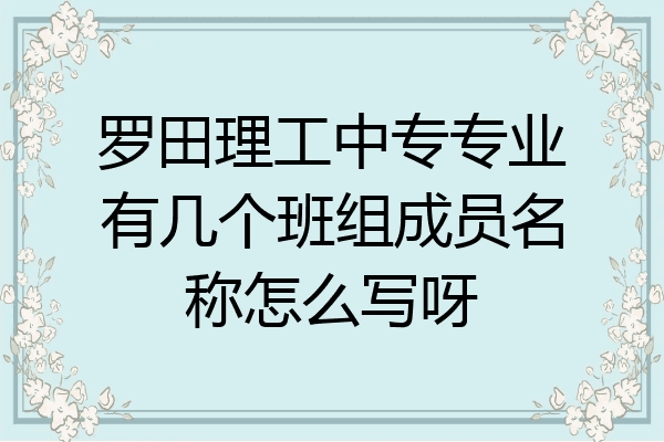 罗田理工中专专业有几个班组成员名称怎么写呀