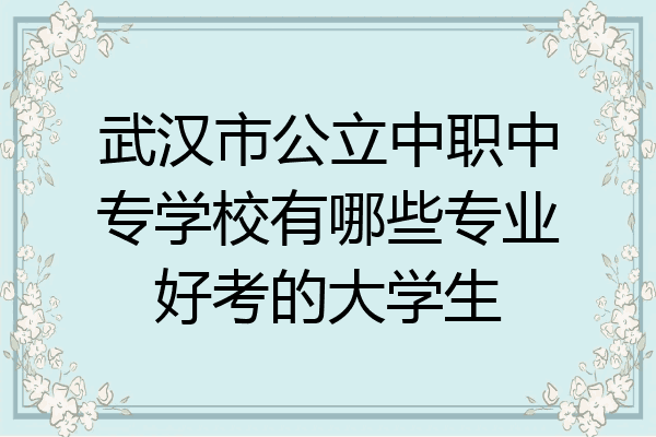武汉市公立中职中专学校有哪些专业好考的大学生