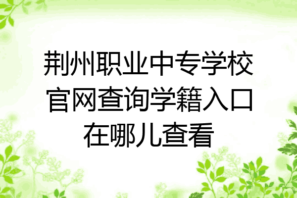 荆州职业中专学校官网查询学籍入口在哪儿查看