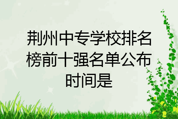 荆州中专学校排名榜前十强名单公布时间是