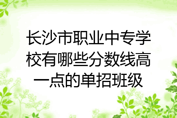 长沙市职业中专学校有哪些分数线高一点的单招班级