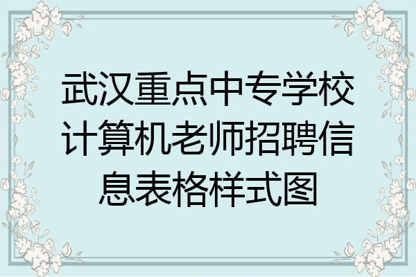 武汉重点中专学校计算机老师招聘信息表格样式图