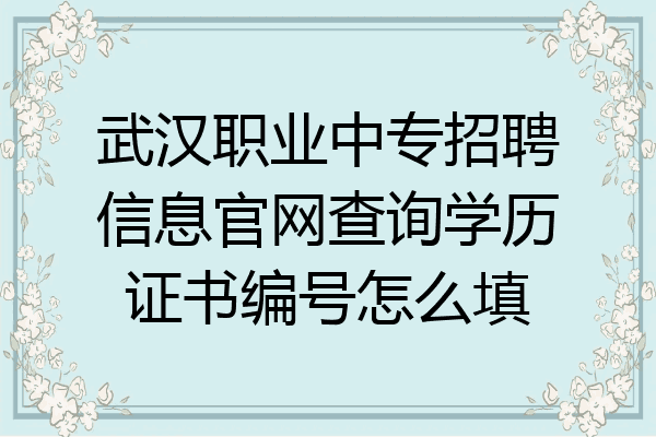 武汉职业中专招聘信息官网查询学历证书编号怎么填