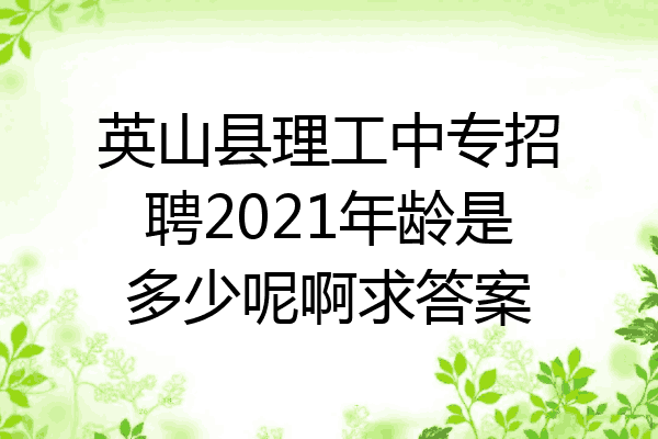 英山县理工中专招聘2021年龄是多少呢啊求答案